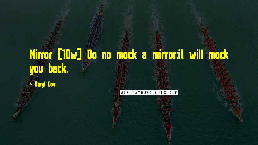 Beryl Dov Quotes: Mirror [10w] Do no mock a mirror;it will mock you back.
