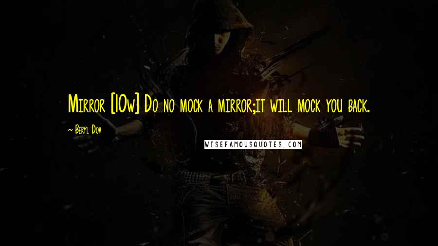 Beryl Dov Quotes: Mirror [10w] Do no mock a mirror;it will mock you back.