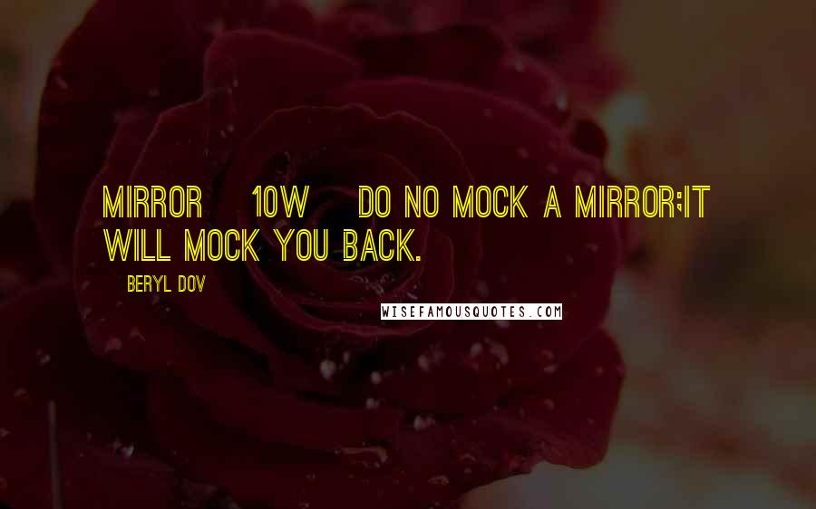 Beryl Dov Quotes: Mirror [10w] Do no mock a mirror;it will mock you back.