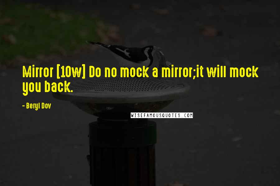 Beryl Dov Quotes: Mirror [10w] Do no mock a mirror;it will mock you back.