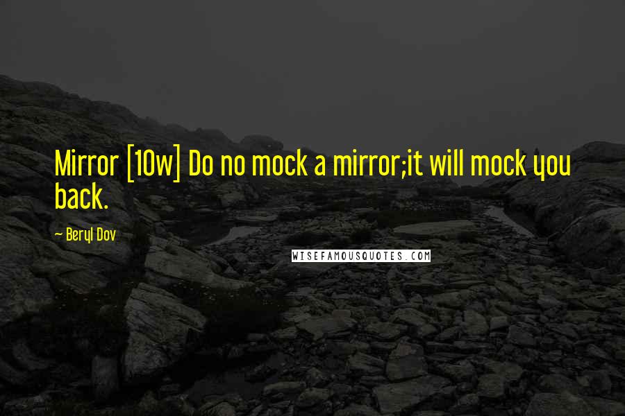 Beryl Dov Quotes: Mirror [10w] Do no mock a mirror;it will mock you back.