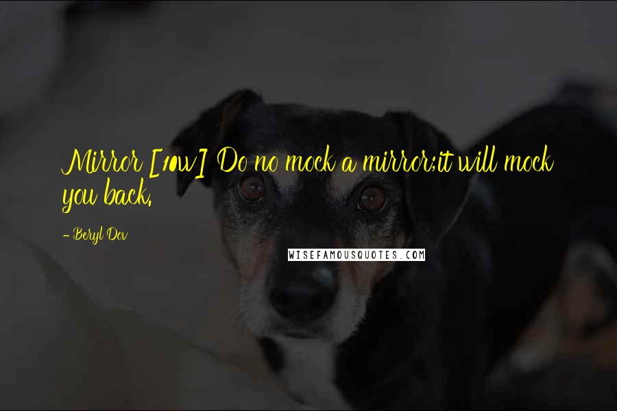 Beryl Dov Quotes: Mirror [10w] Do no mock a mirror;it will mock you back.