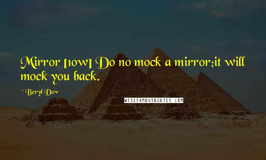 Beryl Dov Quotes: Mirror [10w] Do no mock a mirror;it will mock you back.
