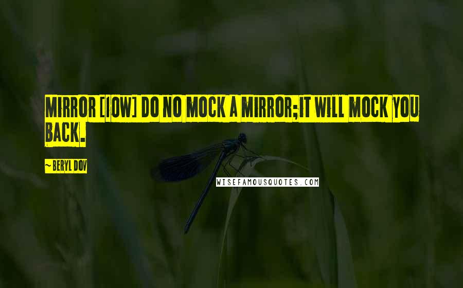 Beryl Dov Quotes: Mirror [10w] Do no mock a mirror;it will mock you back.