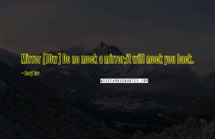 Beryl Dov Quotes: Mirror [10w] Do no mock a mirror;it will mock you back.