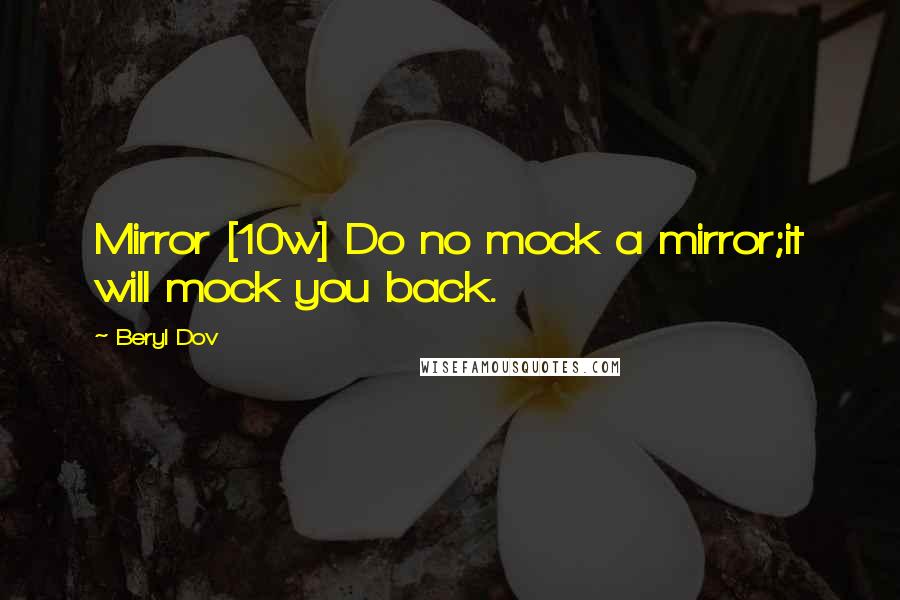 Beryl Dov Quotes: Mirror [10w] Do no mock a mirror;it will mock you back.