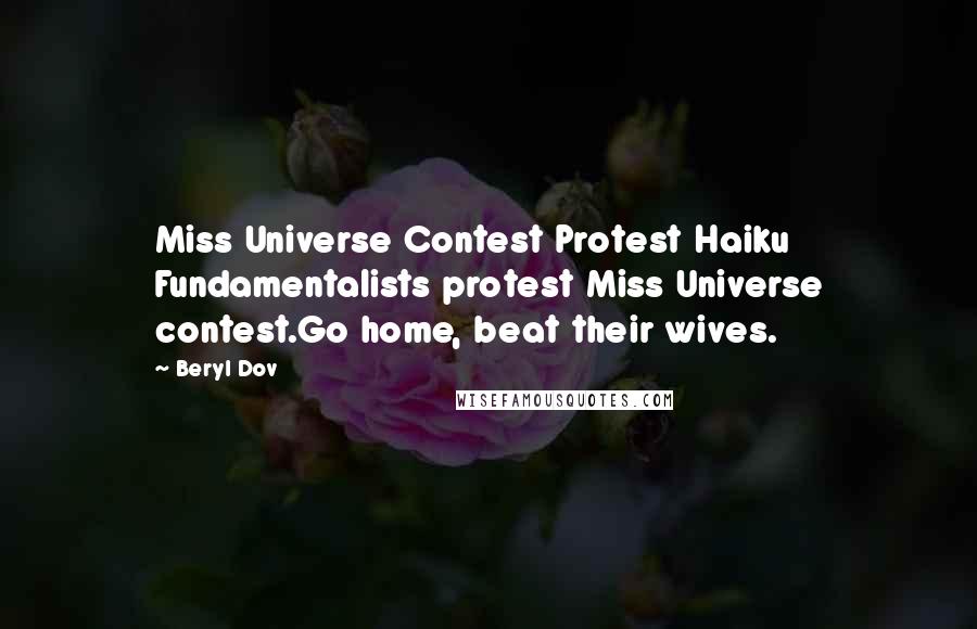 Beryl Dov Quotes: Miss Universe Contest Protest Haiku Fundamentalists protest Miss Universe contest.Go home, beat their wives.