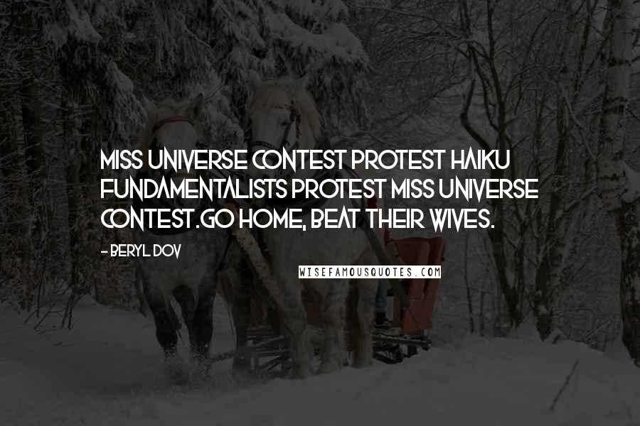 Beryl Dov Quotes: Miss Universe Contest Protest Haiku Fundamentalists protest Miss Universe contest.Go home, beat their wives.