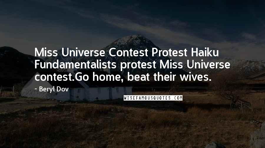 Beryl Dov Quotes: Miss Universe Contest Protest Haiku Fundamentalists protest Miss Universe contest.Go home, beat their wives.