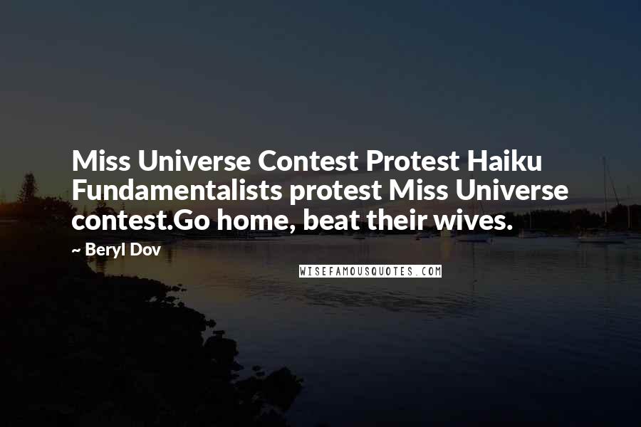 Beryl Dov Quotes: Miss Universe Contest Protest Haiku Fundamentalists protest Miss Universe contest.Go home, beat their wives.