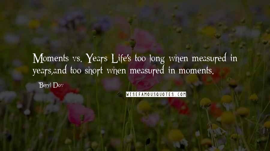 Beryl Dov Quotes: Moments vs. Years Life's too long when measured in years,and too short when measured in moments.