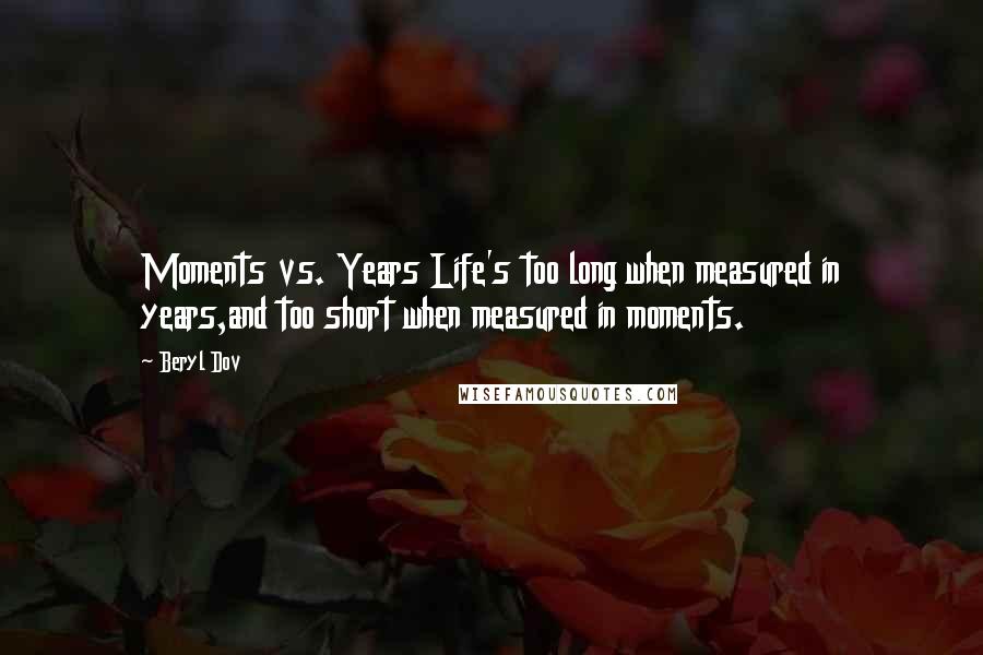 Beryl Dov Quotes: Moments vs. Years Life's too long when measured in years,and too short when measured in moments.