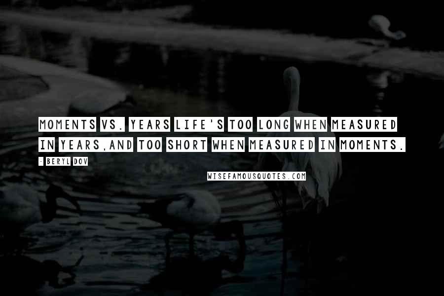 Beryl Dov Quotes: Moments vs. Years Life's too long when measured in years,and too short when measured in moments.