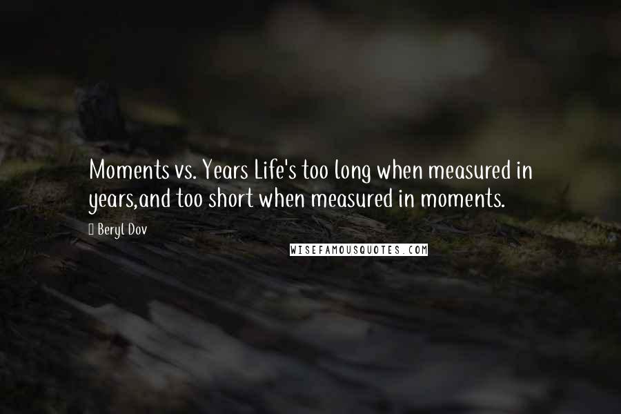 Beryl Dov Quotes: Moments vs. Years Life's too long when measured in years,and too short when measured in moments.