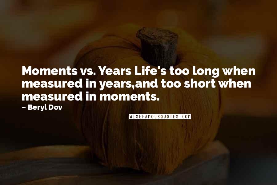 Beryl Dov Quotes: Moments vs. Years Life's too long when measured in years,and too short when measured in moments.