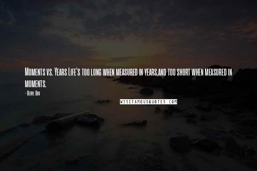 Beryl Dov Quotes: Moments vs. Years Life's too long when measured in years,and too short when measured in moments.