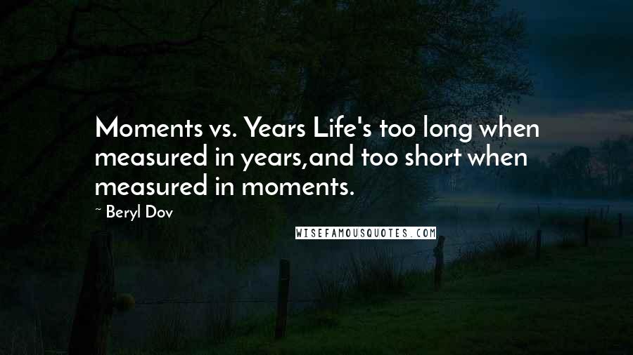 Beryl Dov Quotes: Moments vs. Years Life's too long when measured in years,and too short when measured in moments.