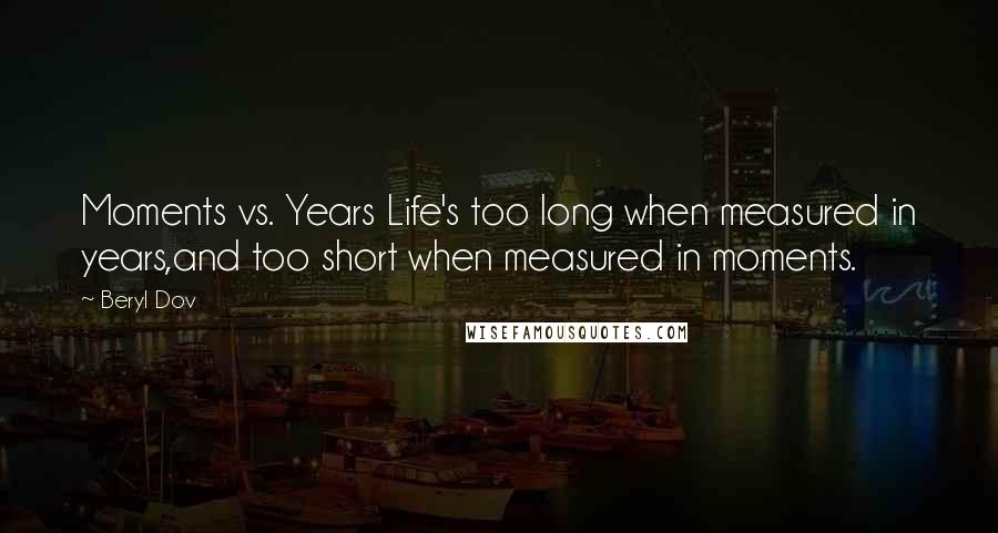 Beryl Dov Quotes: Moments vs. Years Life's too long when measured in years,and too short when measured in moments.