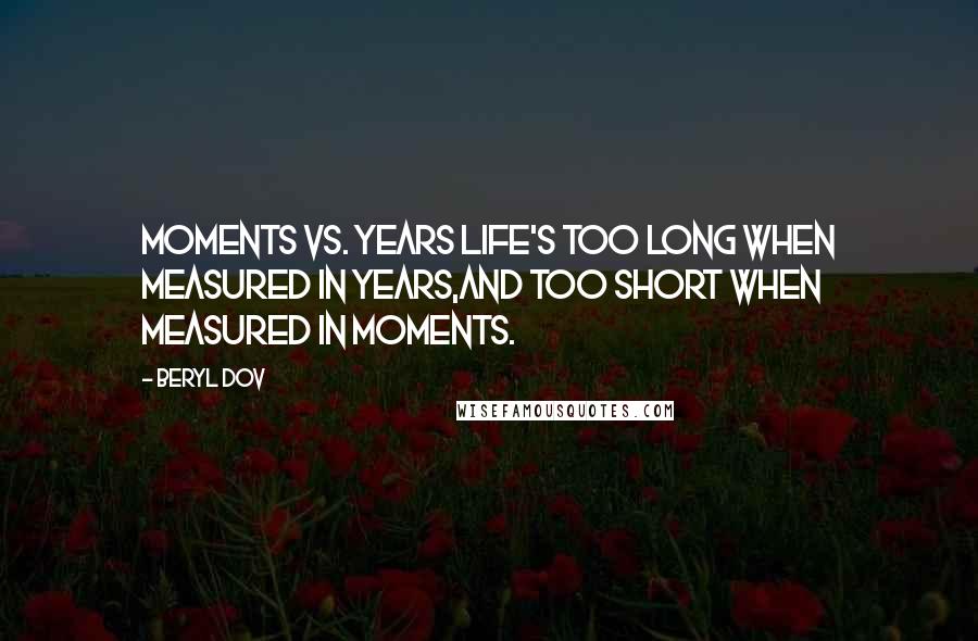 Beryl Dov Quotes: Moments vs. Years Life's too long when measured in years,and too short when measured in moments.