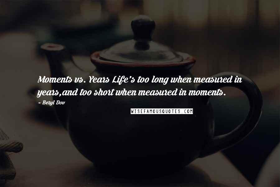 Beryl Dov Quotes: Moments vs. Years Life's too long when measured in years,and too short when measured in moments.