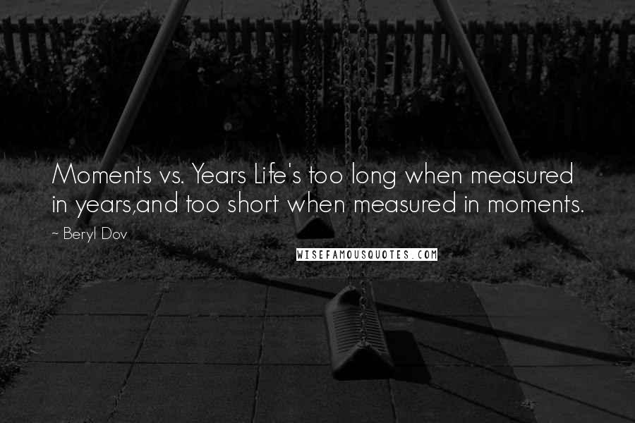 Beryl Dov Quotes: Moments vs. Years Life's too long when measured in years,and too short when measured in moments.