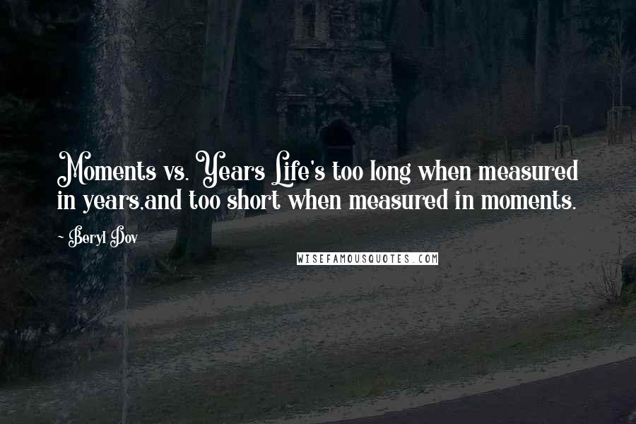 Beryl Dov Quotes: Moments vs. Years Life's too long when measured in years,and too short when measured in moments.