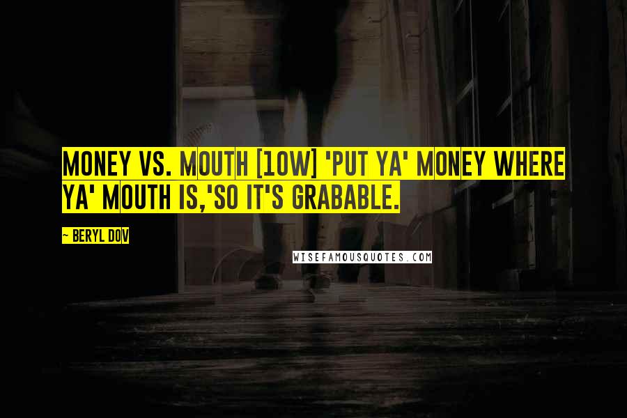 Beryl Dov Quotes: Money vs. Mouth [10w] 'Put ya' money where ya' mouth is,'so it's grabable.