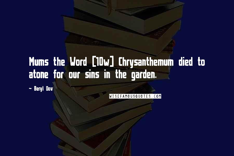 Beryl Dov Quotes: Mums the Word [10w] Chrysanthemum died to atone for our sins in the garden.