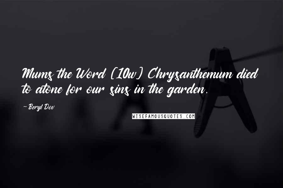 Beryl Dov Quotes: Mums the Word [10w] Chrysanthemum died to atone for our sins in the garden.