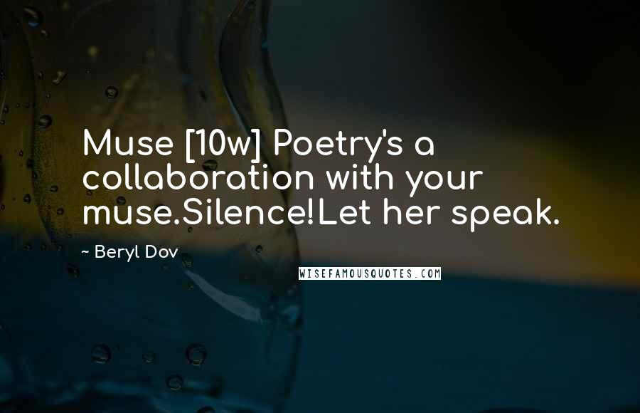 Beryl Dov Quotes: Muse [10w] Poetry's a collaboration with your muse.Silence!Let her speak.