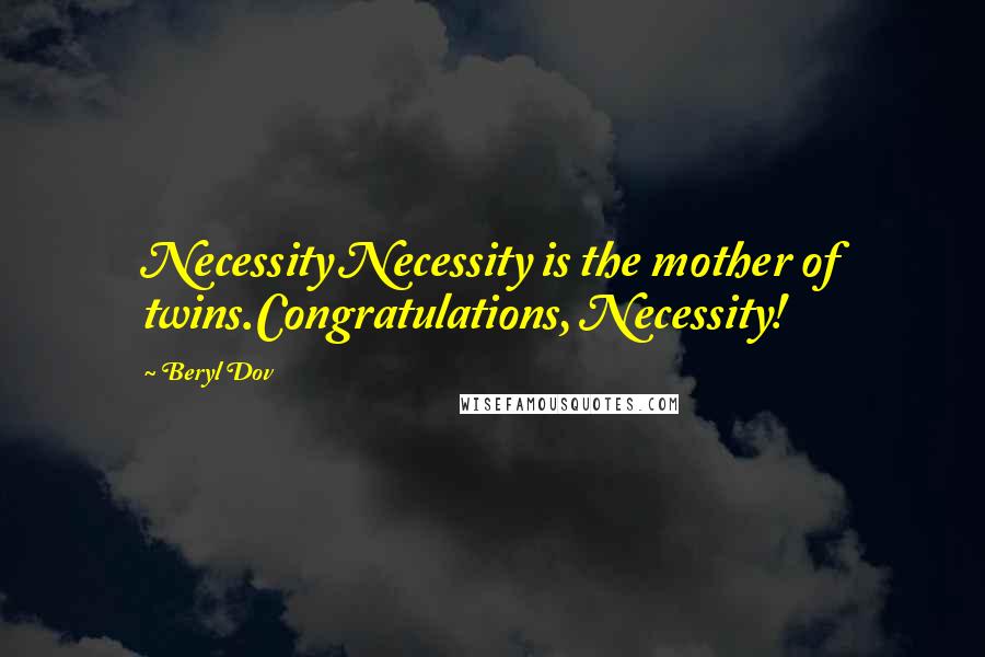 Beryl Dov Quotes: Necessity Necessity is the mother of twins.Congratulations, Necessity!