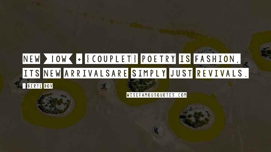 Beryl Dov Quotes: New [10w] + {Couplet} Poetry is fashion, its new arrivalsare simply just revivals.