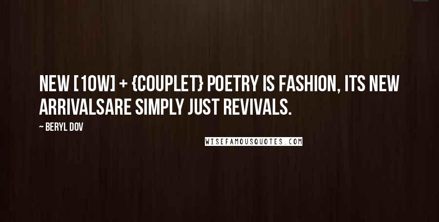 Beryl Dov Quotes: New [10w] + {Couplet} Poetry is fashion, its new arrivalsare simply just revivals.