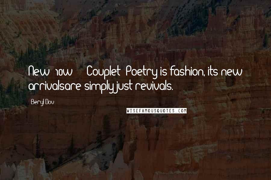 Beryl Dov Quotes: New [10w] + {Couplet} Poetry is fashion, its new arrivalsare simply just revivals.