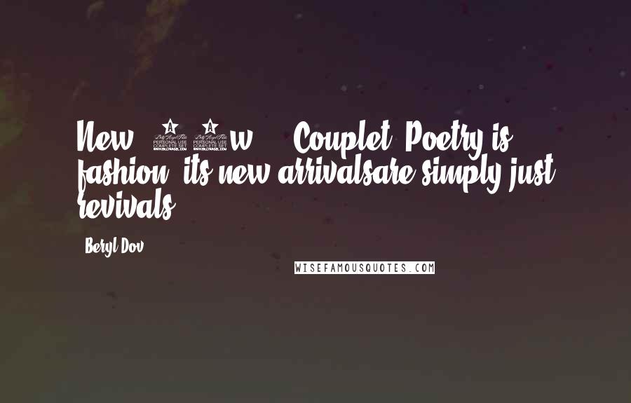 Beryl Dov Quotes: New [10w] + {Couplet} Poetry is fashion, its new arrivalsare simply just revivals.