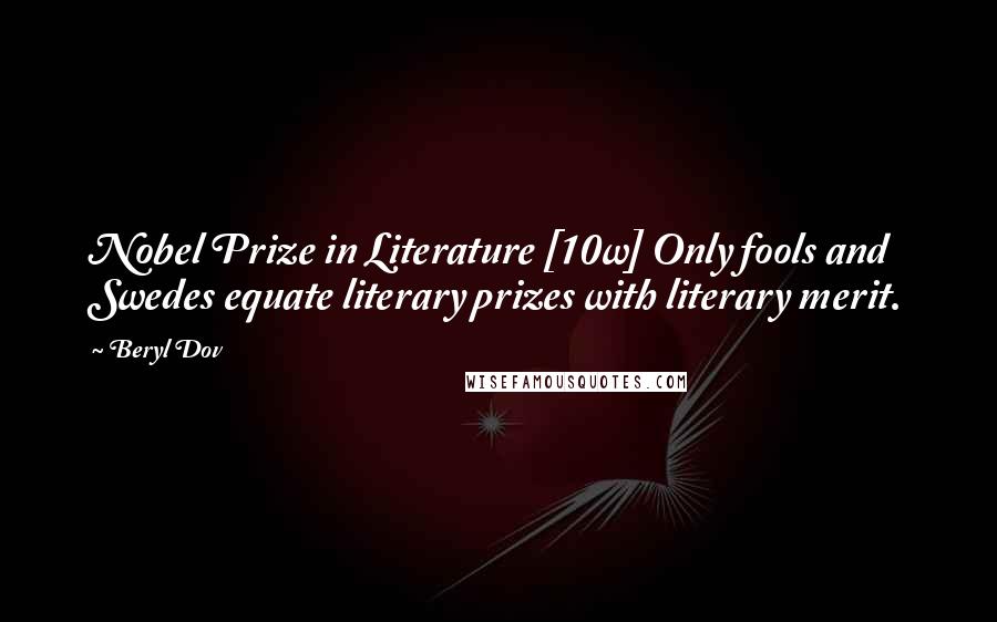 Beryl Dov Quotes: Nobel Prize in Literature [10w] Only fools and Swedes equate literary prizes with literary merit.