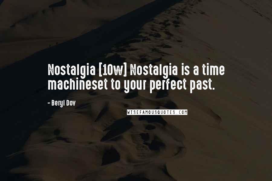 Beryl Dov Quotes: Nostalgia [10w] Nostalgia is a time machineset to your perfect past.