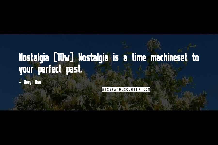 Beryl Dov Quotes: Nostalgia [10w] Nostalgia is a time machineset to your perfect past.