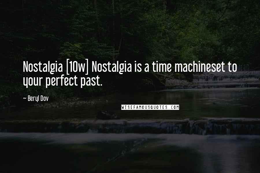 Beryl Dov Quotes: Nostalgia [10w] Nostalgia is a time machineset to your perfect past.