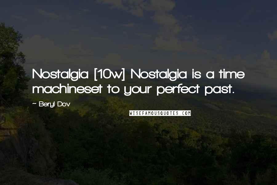 Beryl Dov Quotes: Nostalgia [10w] Nostalgia is a time machineset to your perfect past.