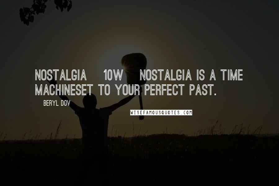 Beryl Dov Quotes: Nostalgia [10w] Nostalgia is a time machineset to your perfect past.