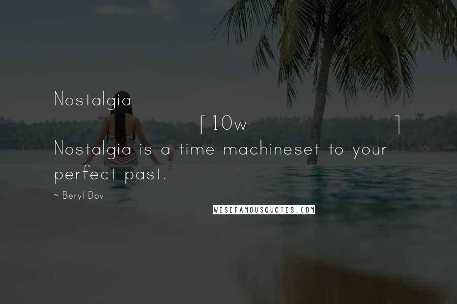 Beryl Dov Quotes: Nostalgia [10w] Nostalgia is a time machineset to your perfect past.