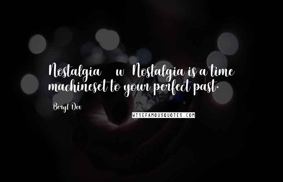 Beryl Dov Quotes: Nostalgia [10w] Nostalgia is a time machineset to your perfect past.