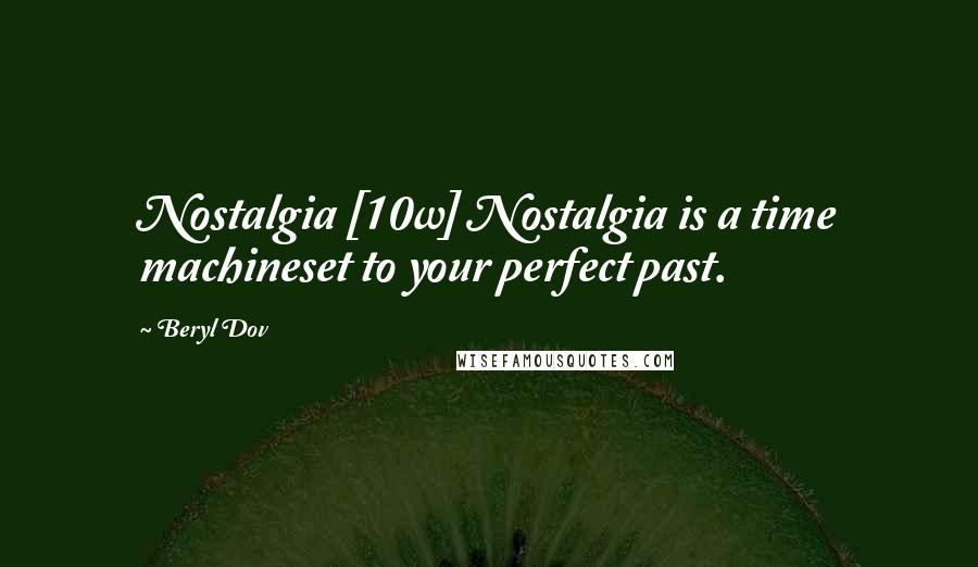 Beryl Dov Quotes: Nostalgia [10w] Nostalgia is a time machineset to your perfect past.