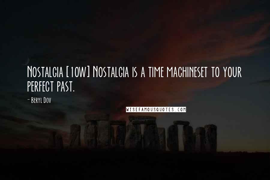 Beryl Dov Quotes: Nostalgia [10w] Nostalgia is a time machineset to your perfect past.