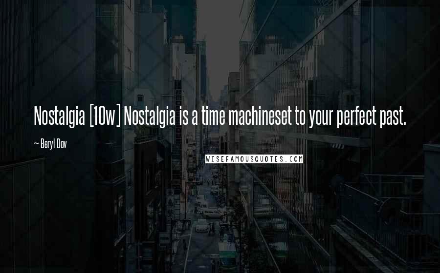 Beryl Dov Quotes: Nostalgia [10w] Nostalgia is a time machineset to your perfect past.