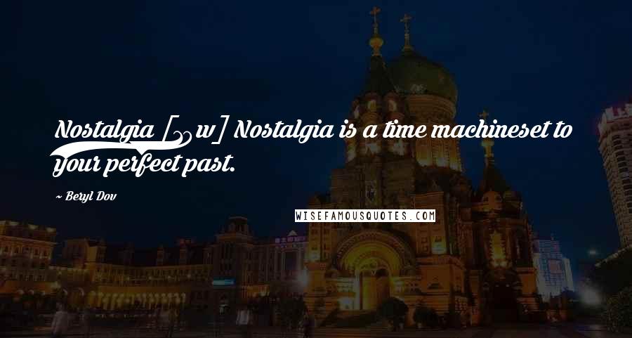 Beryl Dov Quotes: Nostalgia [10w] Nostalgia is a time machineset to your perfect past.