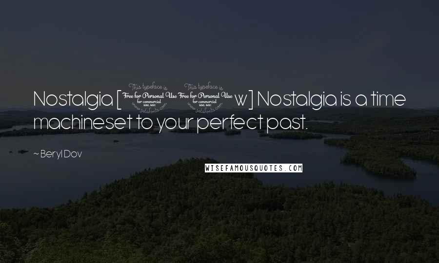 Beryl Dov Quotes: Nostalgia [10w] Nostalgia is a time machineset to your perfect past.