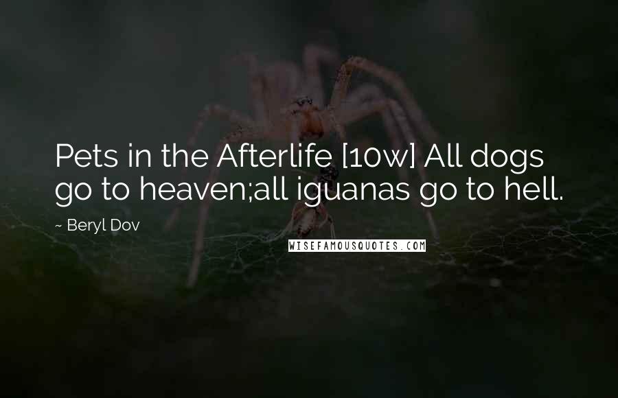 Beryl Dov Quotes: Pets in the Afterlife [10w] All dogs go to heaven;all iguanas go to hell.