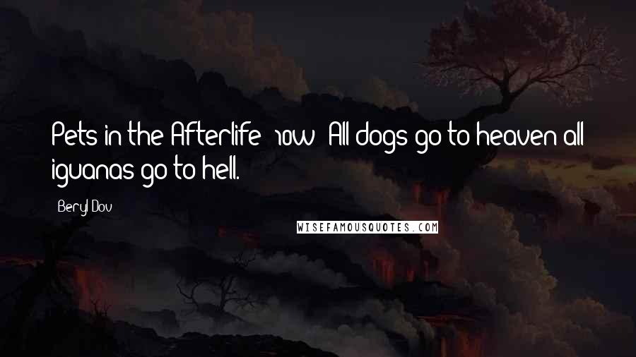 Beryl Dov Quotes: Pets in the Afterlife [10w] All dogs go to heaven;all iguanas go to hell.